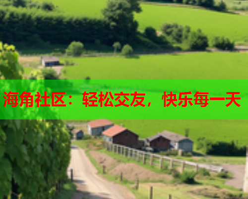 海角社区：轻松交友，快乐每一天  第1张