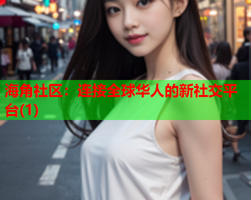 海角社区：连接全球华人的新社交平台(1)  第1张