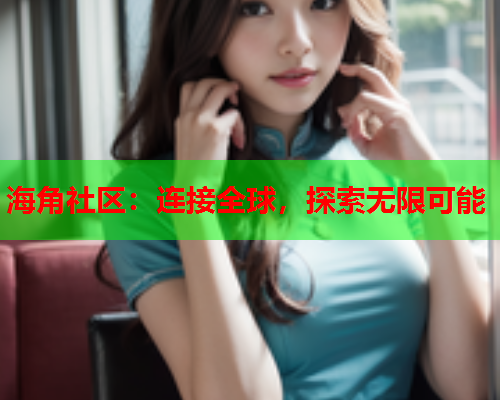 海角社区：连接全球，探索无限可能  第2张