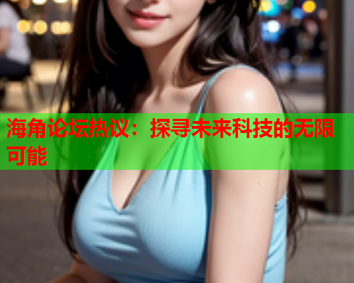 海角论坛热议：探寻未来科技的无限可能  第1张