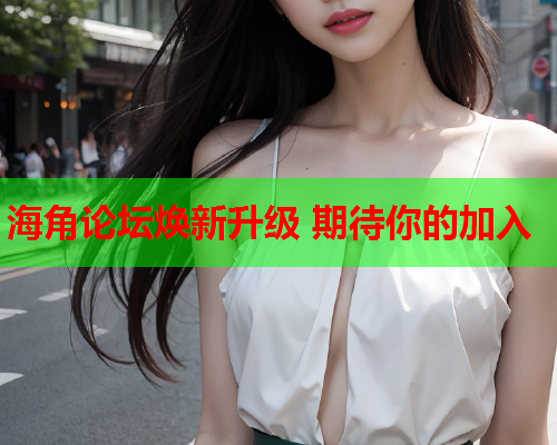 海角论坛焕新升级 期待你的加入  第1张
