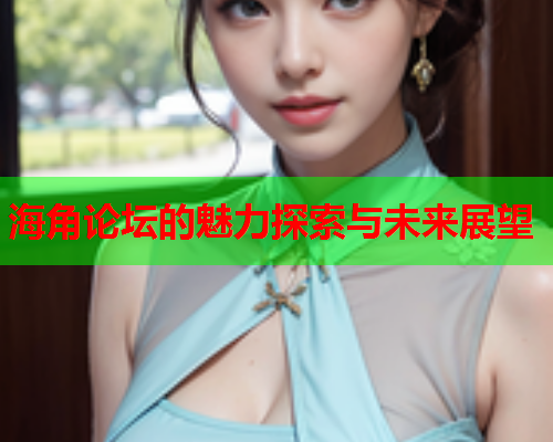 海角论坛的魅力探索与未来展望  第1张