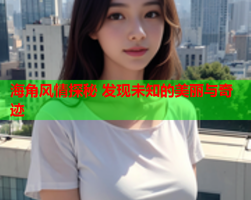 海角风情探秘 发现未知的美丽与奇迹  第1张