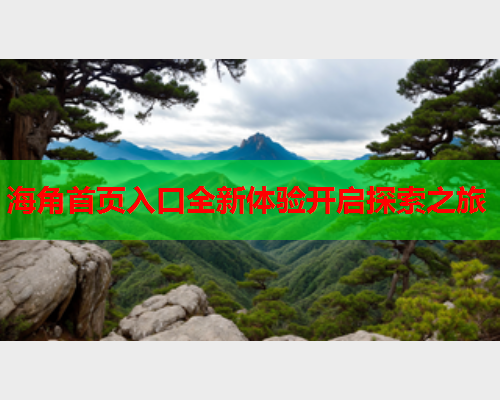 海角首页入口全新体验开启探索之旅  第1张