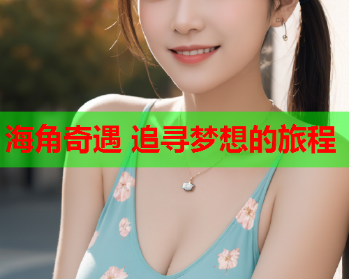 海角奇遇 追寻梦想的旅程  第1张
