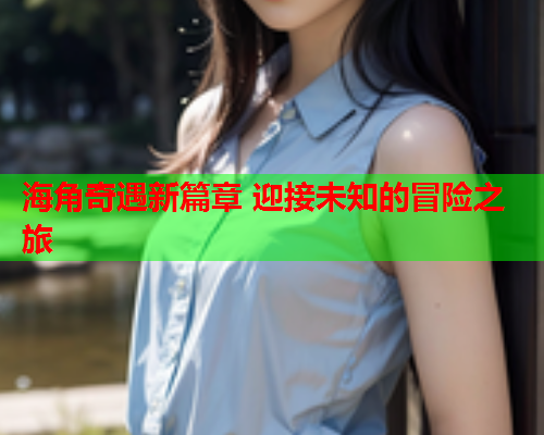 海角奇遇新篇章 迎接未知的冒险之旅  第1张