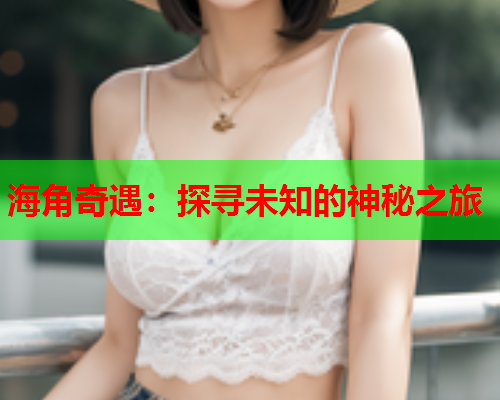 海角奇遇：探寻未知的神秘之旅  第1张