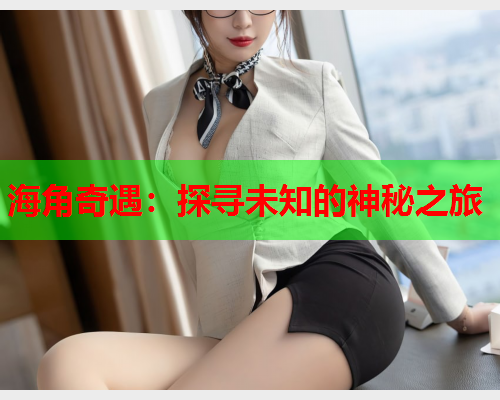 海角奇遇：探寻未知的神秘之旅  第2张