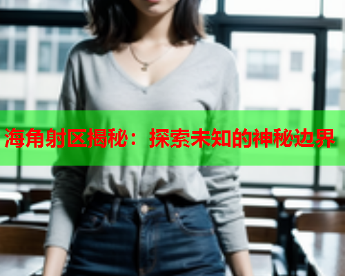 海角射区揭秘：探索未知的神秘边界  第1张