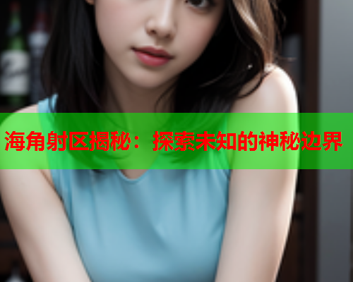 海角射区揭秘：探索未知的神秘边界  第2张
