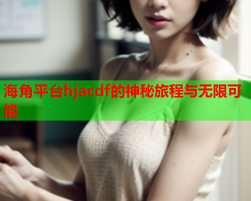 海角平台hjacdf的神秘旅程与无限可能  第1张