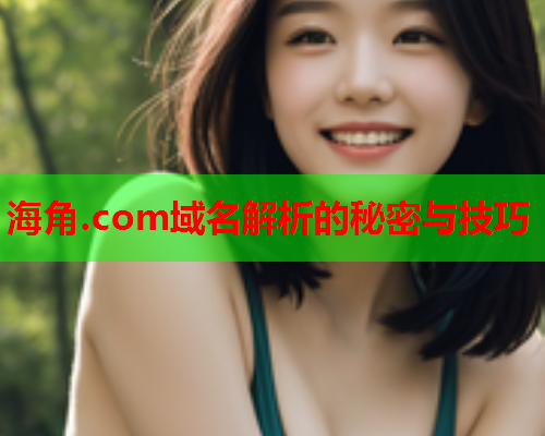 海角.com域名解析的秘密与技巧  第1张