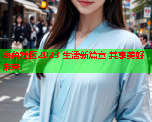 海角社区2023 生活新篇章 共享美好未来  第1张