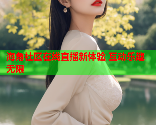 海角社区在线直播新体验 互动乐趣无限  第1张