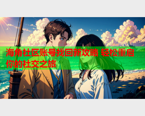 海角社区账号找回新攻略 轻松重启你的社交之旅  第2张