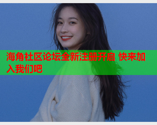 海角社区论坛全新注册开启 快来加入我们吧  第1张