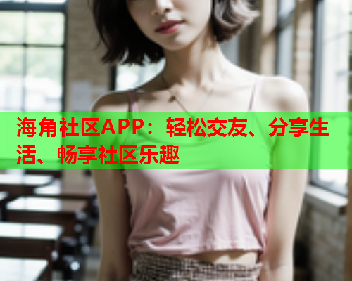海角社区APP：轻松交友、分享生活、畅享社区乐趣  第2张