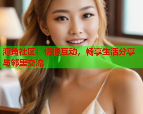 海角社区：便捷互动，畅享生活分享与邻里交流  第1张