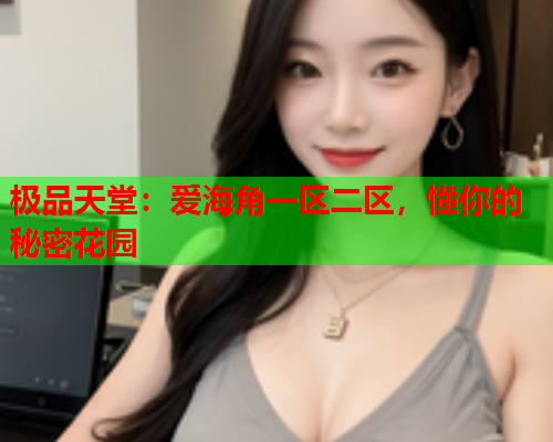 极品天堂：爱海角一区二区，懂你的秘密花园  第1张