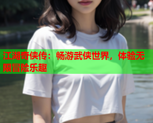 江湖奇侠传：畅游武侠世界，体验无限冒险乐趣  第2张
